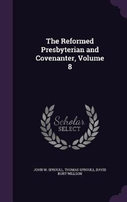 The Reformed Presbyterian and Covenanter, Volume 8 by John W. Sproull, Thomas Sproull, David Burt Willson