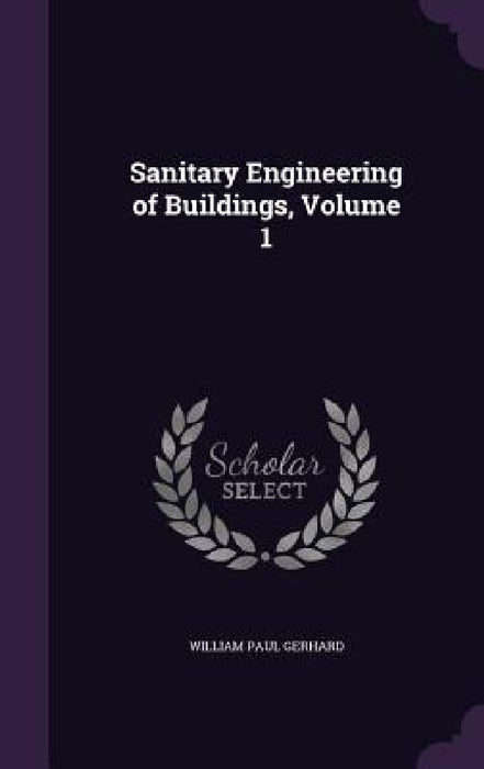 Sanitary Engineering of Buildings, Volume 1 by William Paul Gerhard