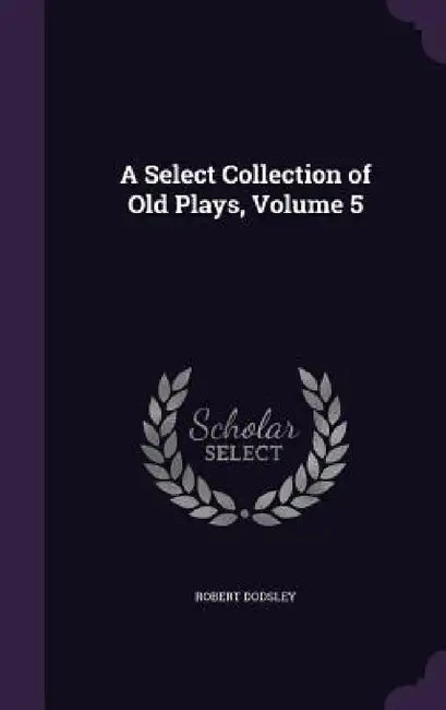 A Select Collection of Old Plays, Volume 5 by Robert Dodsley