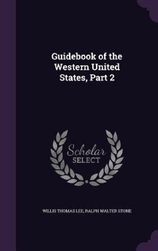Guidebook of the Western United States, Part 2 by Willis Thomas Lee, Ralph Walter Stone