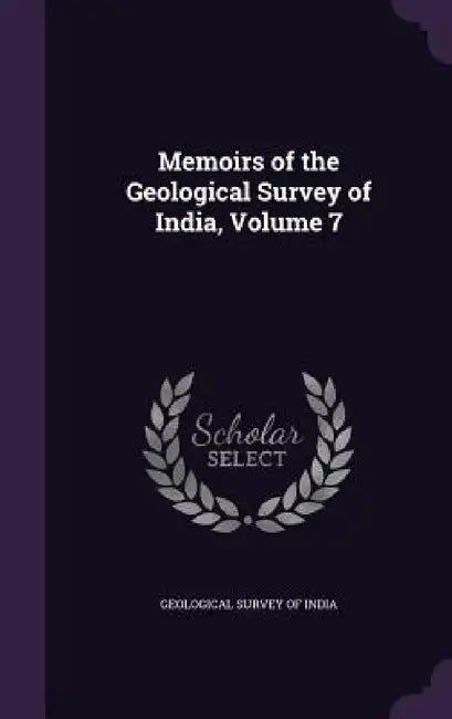 Memoirs of the Geological Survey of India, Volume 7 by Geological Survey of India