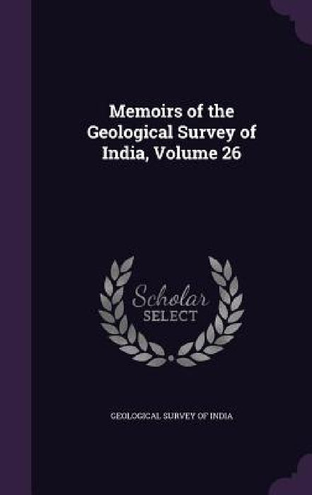 Memoirs of the Geological Survey of India, Volume 26 by Geological Survey of India