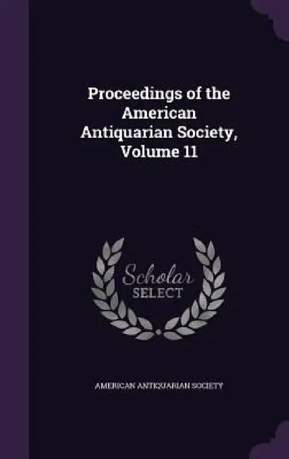 Proceedings of the American Antiquarian Society, Volume 11 by American Antiquarian Society
