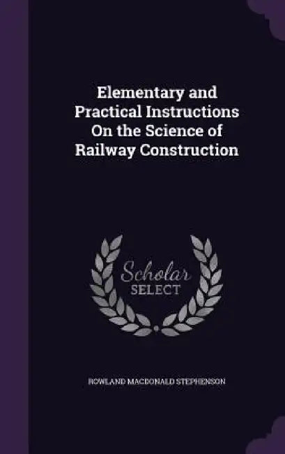 Elementary and Practical Instructions On the Science of Railway Construction by Rowland MacDonald Stephenson