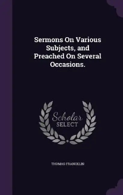 Sermons On Various Subjects, and Preached On Several Occasions. by Thomas Francklin