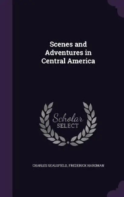 Scenes and Adventures in Central America by Charles Sealsfield, Frederick Hardman
