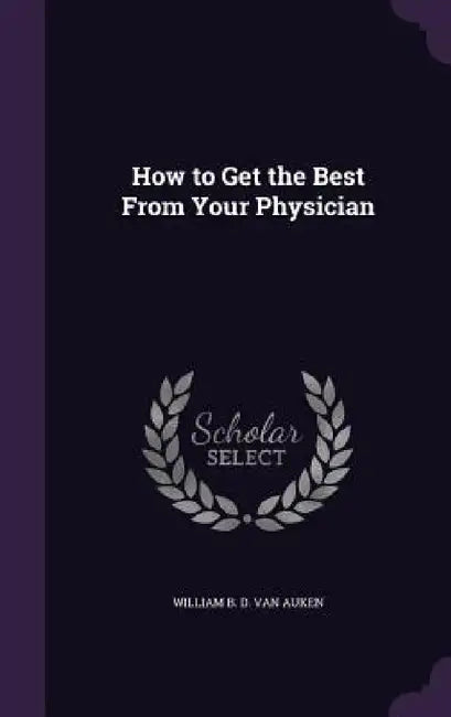 How to Get the Best From Your Physician by William B. D. Van Auken