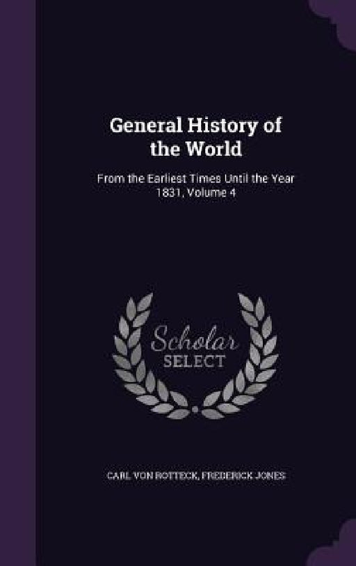 General History of the World: From the Earliest Times Until the Year 1831, Volume 4 by Carl Von Rotteck, Frederick Jones