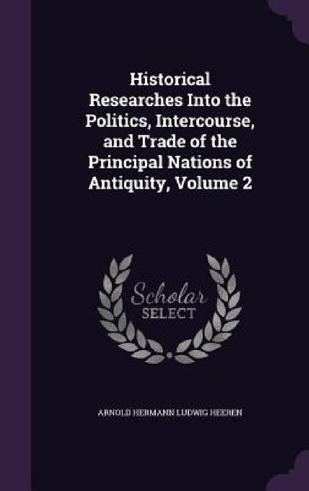 Historical Researches Into the Politics, Intercourse, and Trade of the Principal Nations of Antiquity, Volume 2 by Arnold Hermann Ludwig Heeren