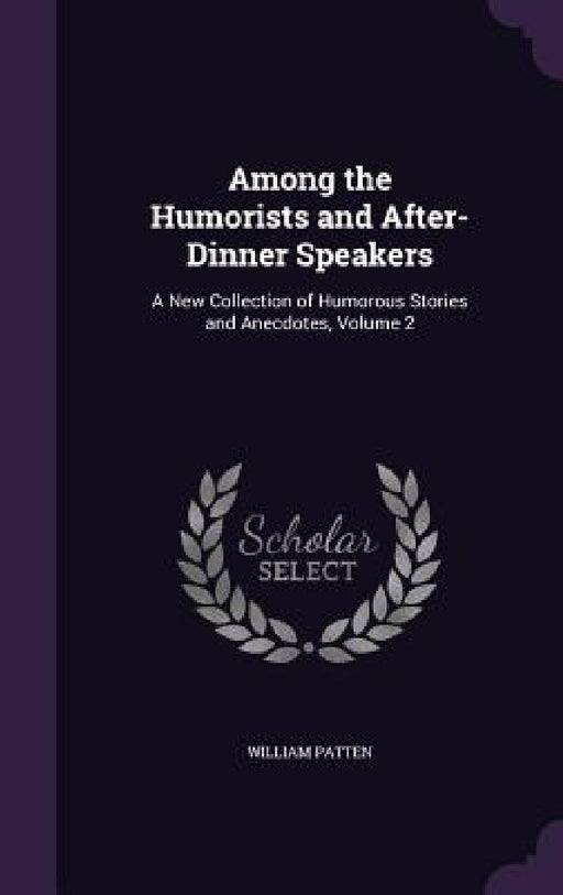 Among the Humorists and After-Dinner Speakers: A New Collection of Humorous Stories and Anecdotes, Volume 2 by William Patten