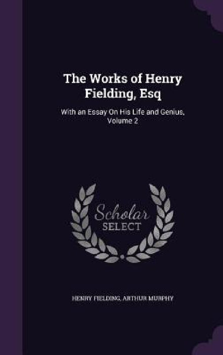 The Works of Henry Fielding, Esq: With an Essay On His Life and Genius, Volume 2 by Henry Fielding, Arthur Murphy