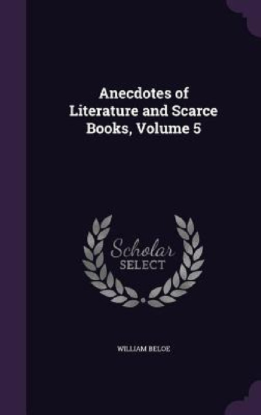 Anecdotes of Literature and Scarce Books, Volume 5 by William Beloe
