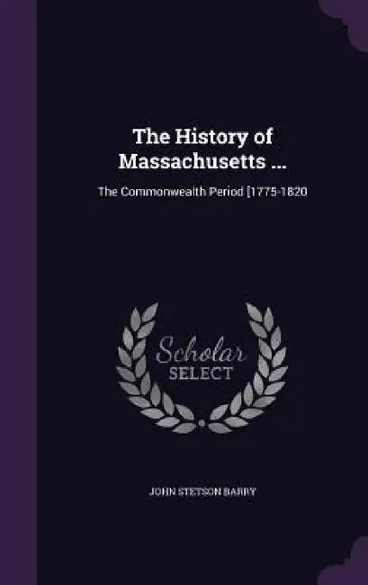 The History of Massachusetts ...: The Commonwealth Period [1775-1820 by John Stetson Barry