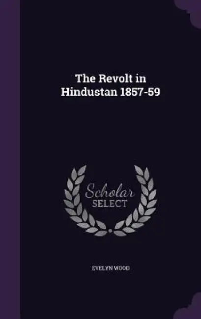 The Revolt in Hindustan 1857-59 by Evelyn Wood
