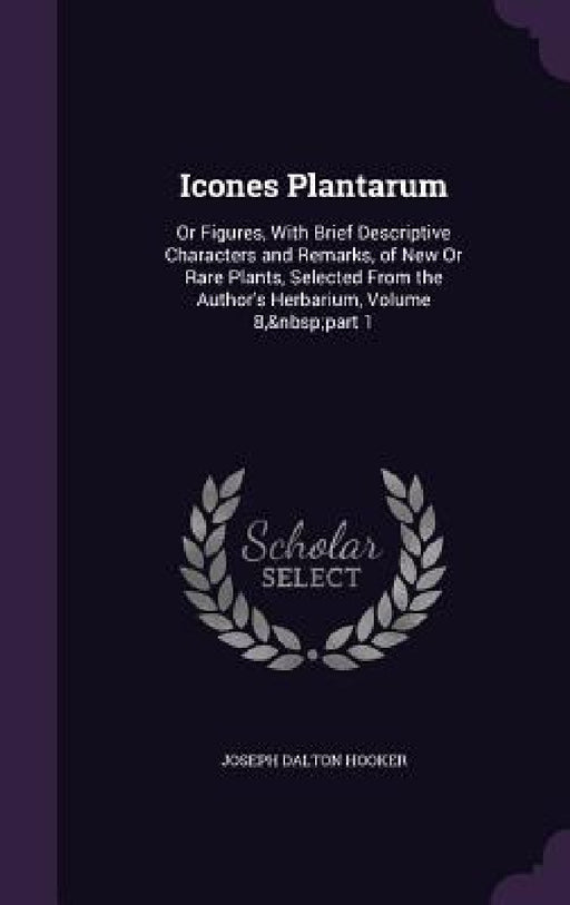 Icones Plantarum: Or Figures, With Brief Descriptive Characters and Remarks, of New Or Rare Plants, Selected From the Author's Herbarium by Joseph Dalton Hooker