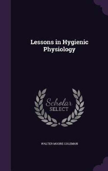 Lessons in Hygienic Physiology by Walter Moore Coleman