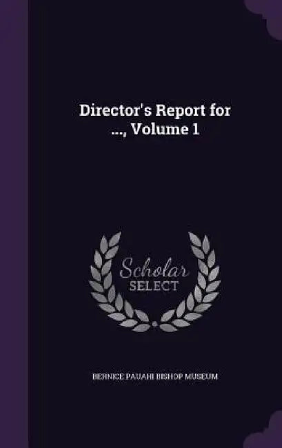 Director's Report for ..., Volume 1 by Bernice Pauahi Bishop Museum