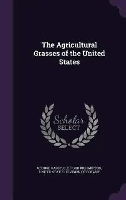 The Agricultural Grasses of the United States by George Vasey, Clifford Richardson, United States Division of Botany