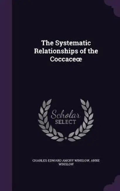 The Systematic Relationships of the Coccaceoe by Charles-Edward Amory Winslow, Anne Winslow