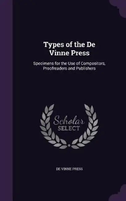 Types of the De Vinne Press: Specimens for the Use of Compositors, Proofreaders and Publishers by De Vinne Press