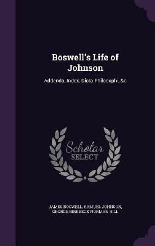 Boswell's Life of Johnson: Addenda, Index, Dicta Philosophi, &c by James Boswell, Samuel Johnson, George Birkbeck Norman Hill
