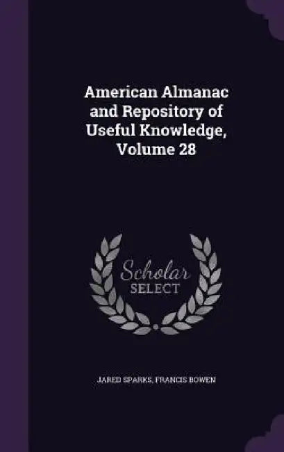 American Almanac and Repository of Useful Knowledge, Volume 28 by Jared Sparks, Francis Bowen