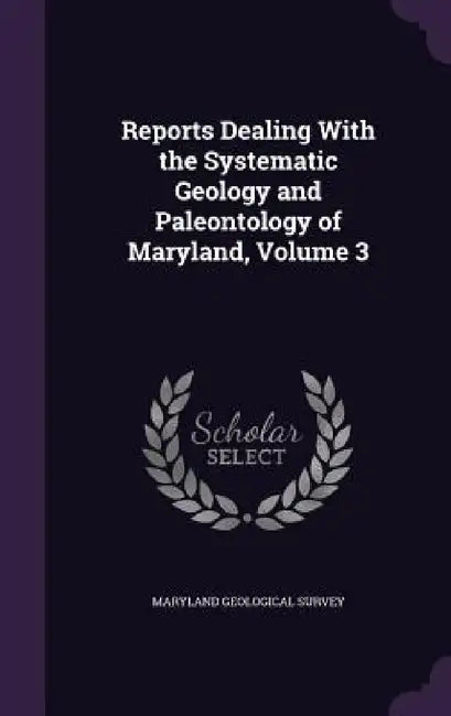Reports Dealing With the Systematic Geology and Paleontology of Maryland, Volume 3 by Maryland Geological Survey