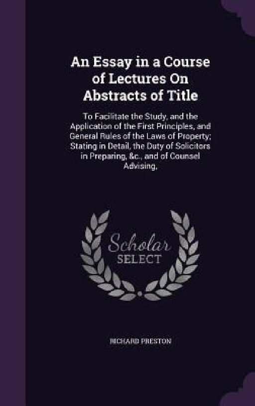 An Essay in a Course of Lectures On Abstracts of Title: To Facilitate the Study, and the Application of the First Principles, and General Rules of the by Richard Preston