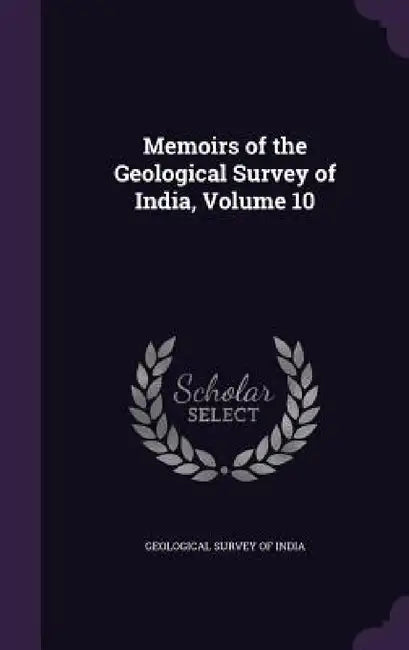 Memoirs of the Geological Survey of India, Volume 10 by Geological Survey of India