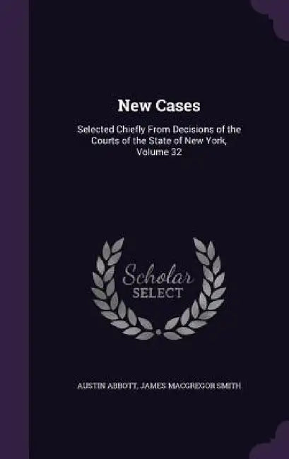 New Cases: Selected Chiefly From Decisions of the Courts of the State of New York, Volume 32 by Austin Abbott, James MacGregor Smith