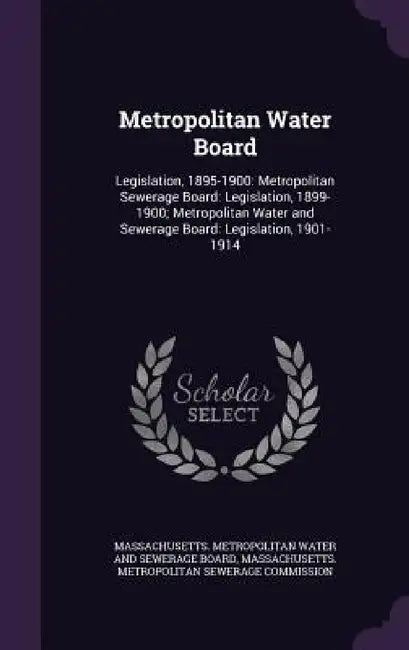 Metropolitan Water Board: Legislation, 1895-1900: Metropolitan Sewerage Board: Legislation, 1899-1900; Metropolitan Water and Sewerage Board: Le by Massachusetts Metropolitan Water and Se, Massachusetts Metropolitan Sewerage Com
