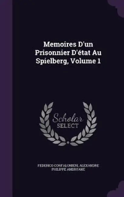 Memoires D'un Prisonnier D'état Au Spielberg, Volume 1 by Federico Confalonieri, Alexandre Philippe Andryane