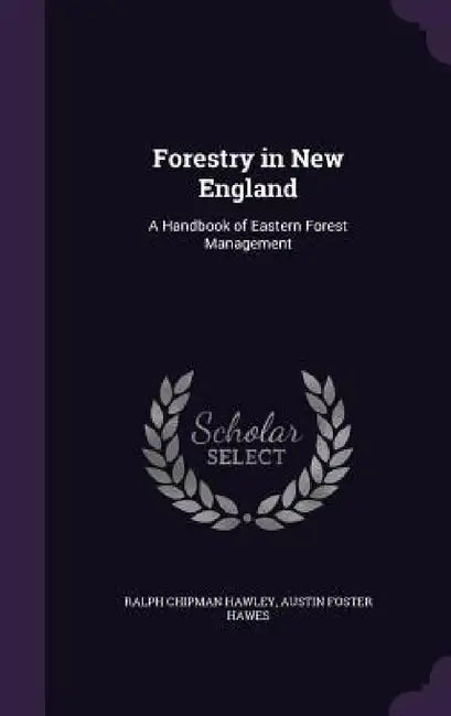 Forestry in New England: A Handbook of Eastern Forest Management by Ralph Chipman Hawley, Austin Foster Hawes
