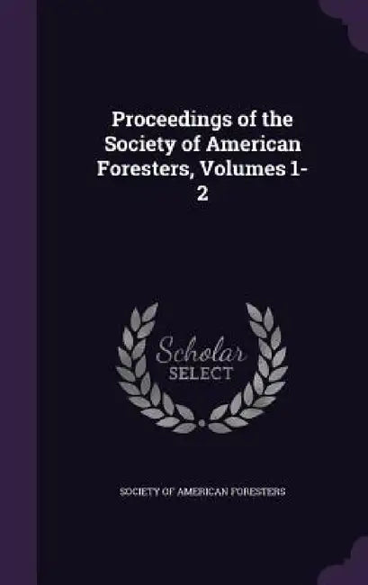 Proceedings of the Society of American Foresters, Volumes 1-2 by Society of American Foresters
