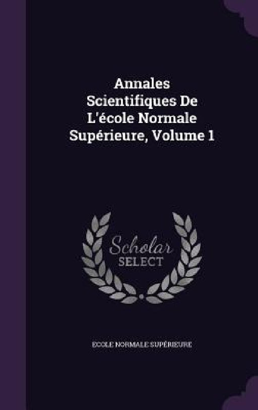 Annales Scientifiques De L'école Normale Supérieure, Volume 1 by Ecole Normale Supérieure