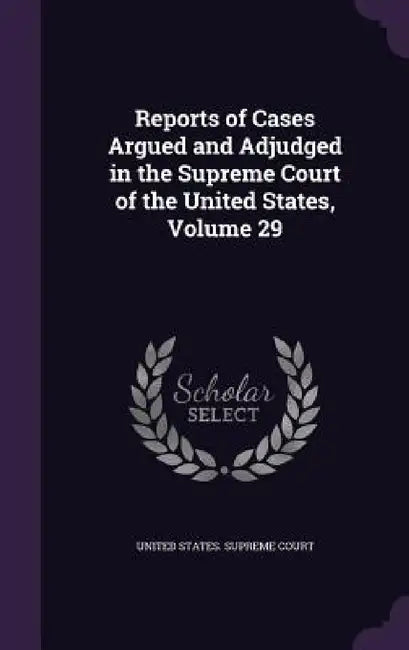 Reports of Cases Argued and Adjudged in the Supreme Court of the United States, Volume 29 by United States Supreme Court