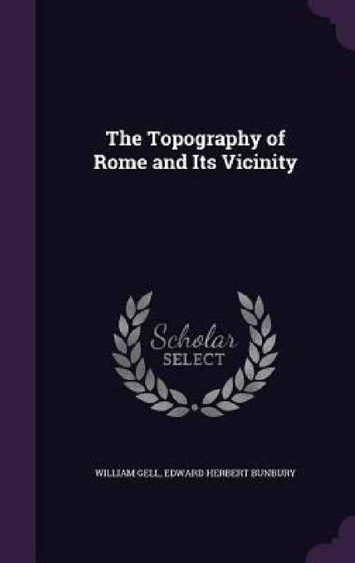 The Topography of Rome and Its Vicinity by William Gell, Edward Herbert Bunbury
