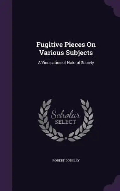 Fugitive Pieces On Various Subjects: A Vindication of Natural Society by Robert Dodsley