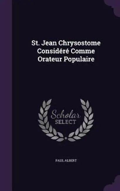 St. Jean Chrysostome Considéré Comme Orateur Populaire by Paul Albert