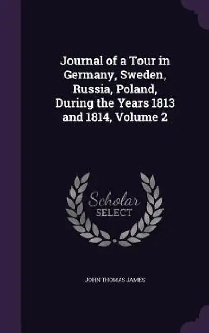 Journal of a Tour in Germany, Sweden, Russia, Poland, During the Years 1813 and 1814, Volume 2 by John Thomas James