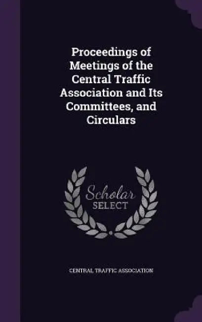 Proceedings of Meetings of the Central Traffic Association and Its Committees, and Circulars by Central Traffic Association