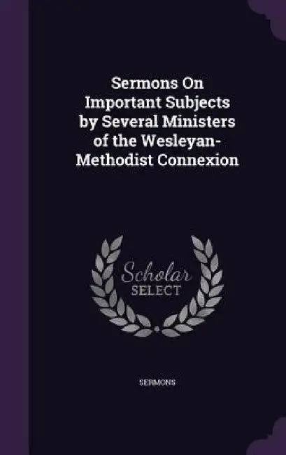 Sermons On Important Subjects by Several Ministers of the Wesleyan-Methodist Connexion by Sermons