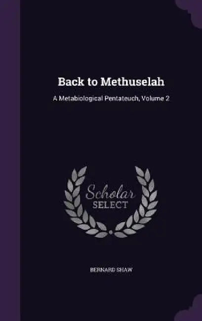 Back to Methuselah: A Metabiological Pentateuch, Volume 2 by Bernard Shaw