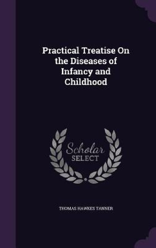 Practical Treatise On the Diseases of Infancy and Childhood by Thomas Hawkes Tanner