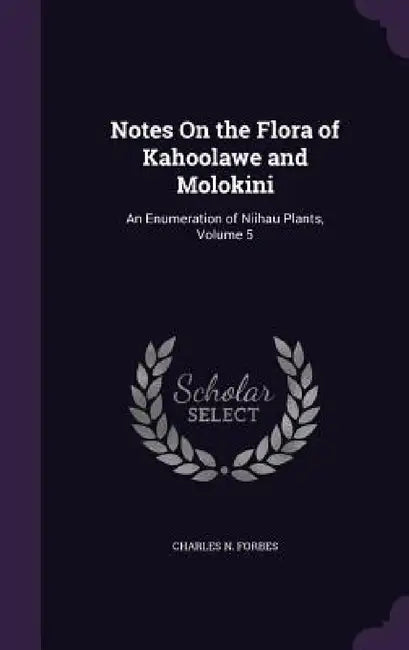 Notes On the Flora of Kahoolawe and Molokini: An Enumeration of Niihau Plants, Volume 5 by Charles N. Forbes