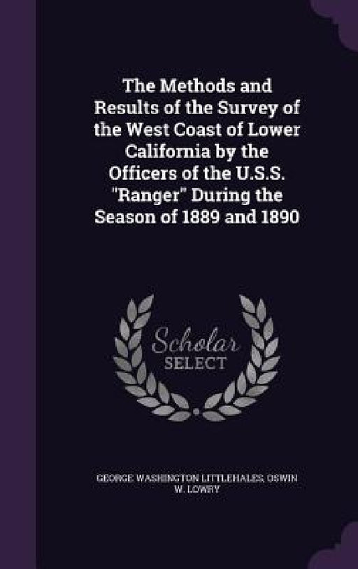 The Methods and Results of the Survey of the West Coast of Lower California by the Officers of the U.S.S. "Ranger" During the Season of 1889 and 1890 by George Washington Littlehales, Oswin W. Lowry