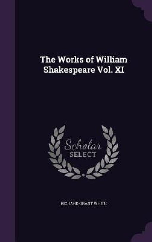 The Works of William Shakespeare Vol. XI by Richard Grant White