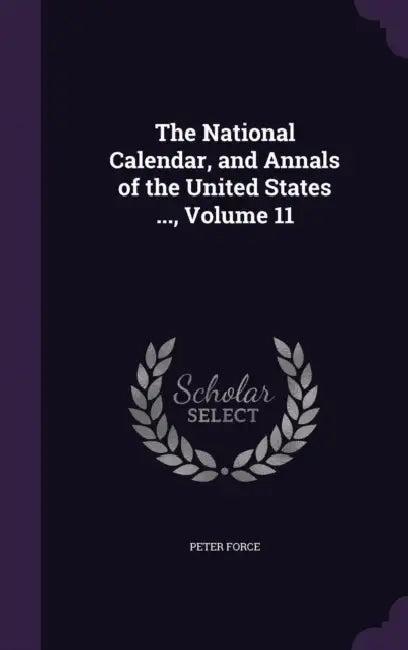 The National Calendar, and Annals of the United States ..., Volume 11 by Peter Force