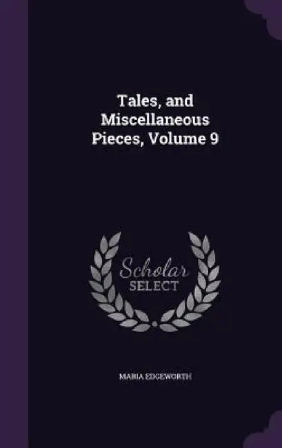 Tales, and Miscellaneous Pieces, Volume 9 by Maria Edgeworth