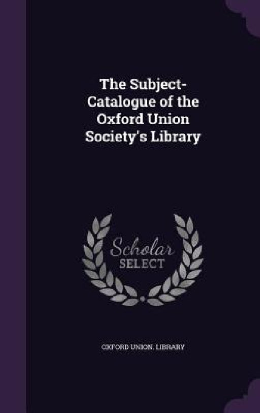 The Subject-Catalogue of the Oxford Union Society's Library by Oxford Union Library
